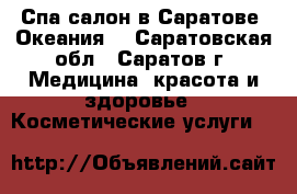 Спа-салон в Саратове “Океания“ - Саратовская обл., Саратов г. Медицина, красота и здоровье » Косметические услуги   